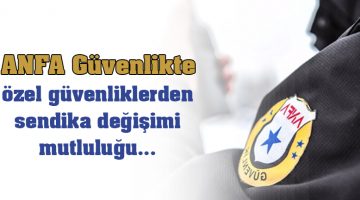 ANFA Güvenlikte özel güvenliklerden sendika değişimi mutluluğu