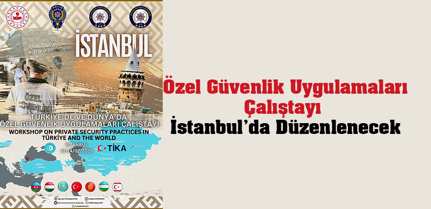 Türkiye ve Dünyada Özel Güvenlik Uygulamaları Çalıştayı İstanbul’da Düzenlenecek